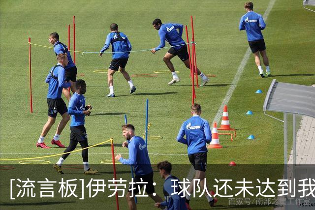 [流言板]伊劳拉：球队还未达到我理想战术体系水平，但每场都在接近